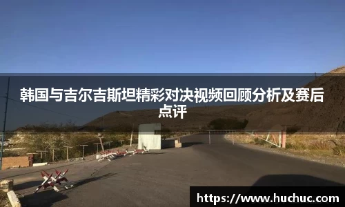 韩国与吉尔吉斯坦精彩对决视频回顾分析及赛后点评