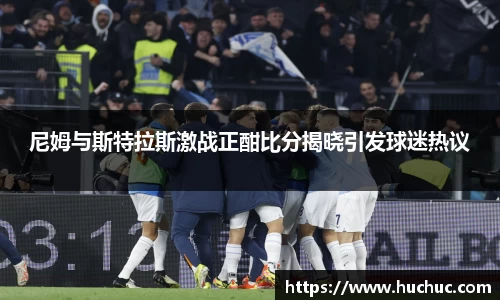 尼姆与斯特拉斯激战正酣比分揭晓引发球迷热议