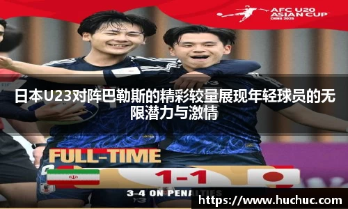 日本U23对阵巴勒斯的精彩较量展现年轻球员的无限潜力与激情
